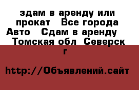 здам в аренду или прокат - Все города Авто » Сдам в аренду   . Томская обл.,Северск г.